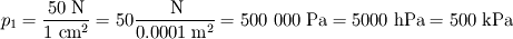 p_1=\frac{50 \textrm{~N}}{1 \textrm{~cm}^2} = 50 \frac{\textrm{~N}}{0.0001 \textrm{~m}^2} 
= 500~000 \textrm{~Pa} = 5000 \textrm{~hPa} = 500 \textrm{~kPa}