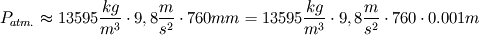 P_{atm.} \approx 13 595 \frac{kg}{m^3} \cdot 9,8 \frac{m}{s^2} \cdot 760 mm
= 13 595 \frac{kg}{m^3} \cdot 9,8 \frac{m}{s^2} \cdot 760 \cdot 0.001 m