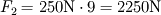  
F_2= 250\textrm{ N} \cdot 9  = 2250 \textrm{N}