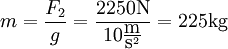 m = \frac{F_2}{g} = \frac{2250 \textrm{N}}{10 \frac{\textrm{m}}{\textrm{s}^2}} = 225\textrm{kg}