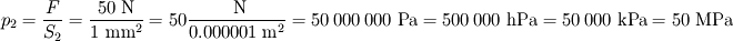 p_2=\frac{F}{S_2} = \frac{50 \textrm{~N}}{1 \textrm{~mm}^2} = 50 \frac{\textrm{~N}}{0.000001 \textrm{~m}^2} 
= 50~000~000 \textrm{~Pa} = 500~000 \textrm{~hPa} = 50~000 \textrm{~kPa}= 50 \textrm{~MPa}